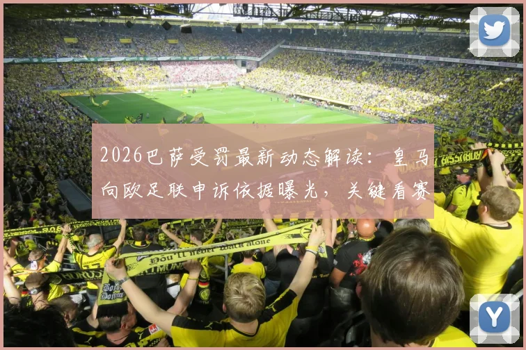 2026巴萨受罚最新动态解读：皇马向欧足联申诉依据曝光，关键看赛事规则这几条