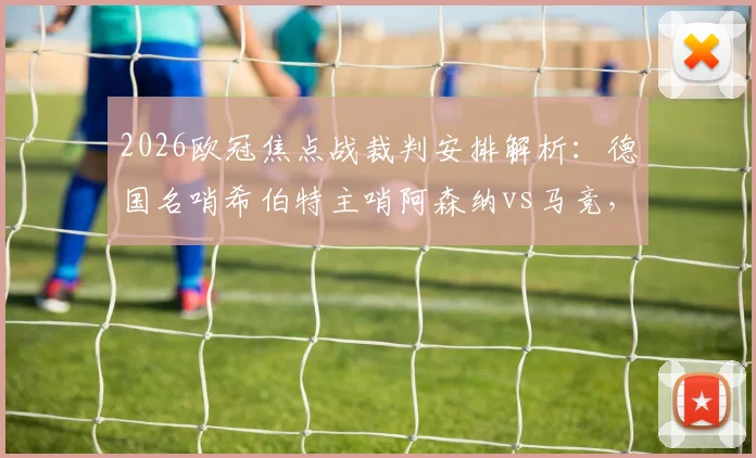 2026欧冠焦点战裁判安排解析:德国名哨希伯特主哨阿森纳vs马竞,丹克特任VAR,完整执法团队介绍
