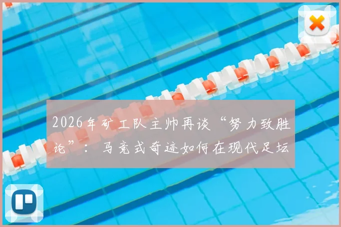 2026年矿工队主帅再谈“努力致胜论”:马竞式奇迹如何在现代足坛复现?