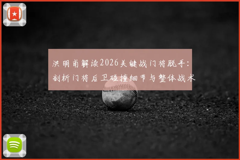 洪明甫解读2026关键战门将脱手:剖析门将后卫碰撞细节与整体战术执行到位原因