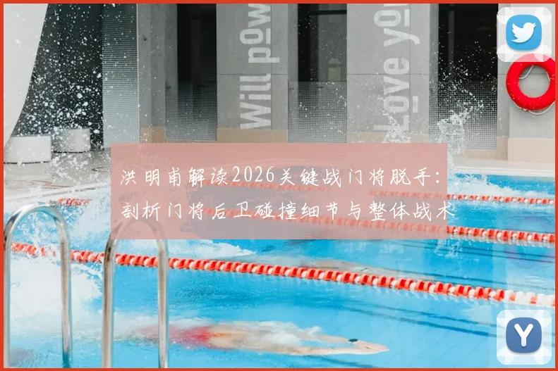 洪明甫解读2026关键战门将脱手：剖析门将后卫碰撞细节与整体战术执行到位原因