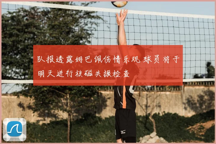 队报透露姆巴佩伤情乐观 球员将于明天进行核磁共振检查