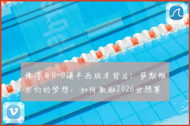 佛得角0-0逼平西班牙背后：萨默维尔们的梦想，如何激励2026世预赛的黑马征程？