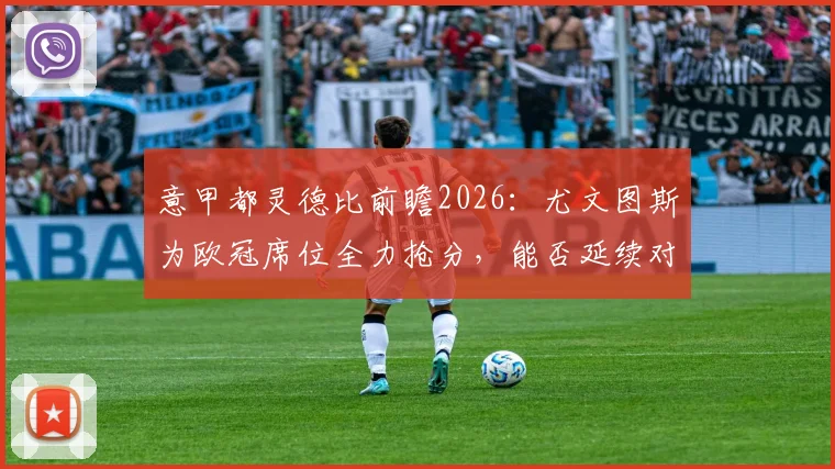 意甲都灵德比前瞻2026:尤文图斯为欧冠席位全力抢分,能否延续对阵都灵连续23场不败纪录?