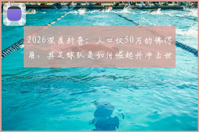 2026深度科普：人口仅50万的佛得角，其足球队是如何崛起并冲击世界杯的？