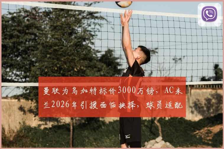 曼联为乌加特标价3000万镑,AC米兰2026年引援面临抉择,球员适配性深度分析