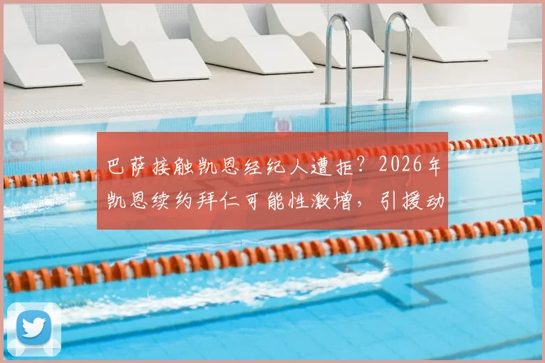 巴萨接触凯恩经纪人遭拒?2026年凯恩续约拜仁可能性激增,引援动态独家解读
