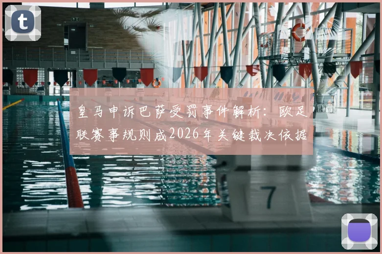 皇马申诉巴萨受罚事件解析：欧足联赛事规则成2026年关键裁决依据
