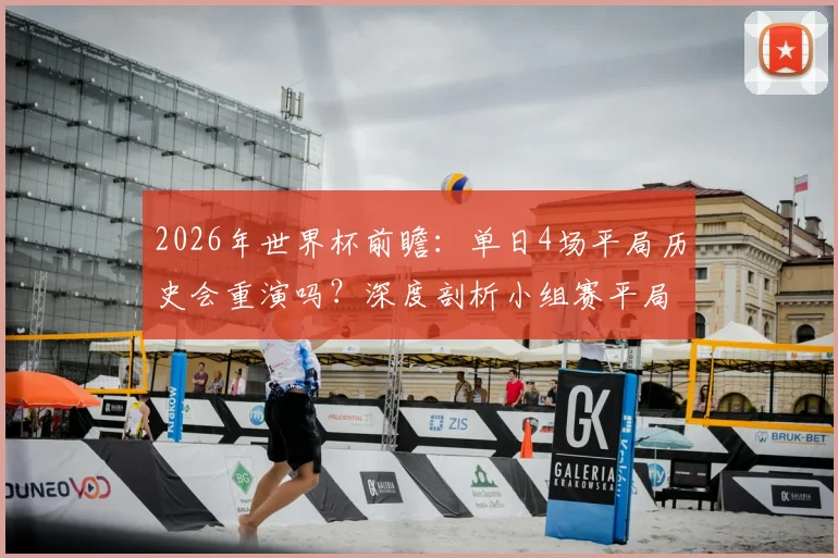 2026年世界杯前瞻：单日4场平局历史会重演吗？深度剖析小组赛平局规律与投注策略