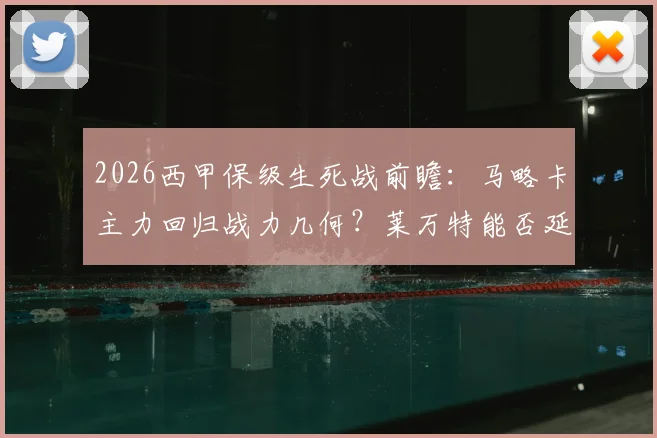 2026西甲保级生死战前瞻:马略卡主力回归战力几何?莱万特能否延续逆转奇迹抢下救命三分?
