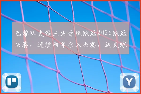 巴黎队史第三次晋级欧冠2026欧冠决赛，连续两年杀入决赛，这支球队能否卫冕？