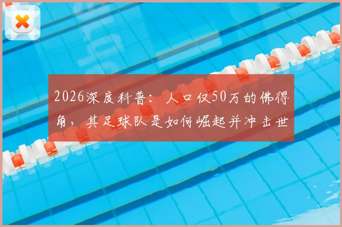 2026深度科普：人口仅50万的佛得角，其足球队是如何崛起并冲击世界杯的？