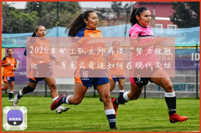2026年矿工队主帅再谈“努力致胜论”：马竞式奇迹如何在现代足坛复现？