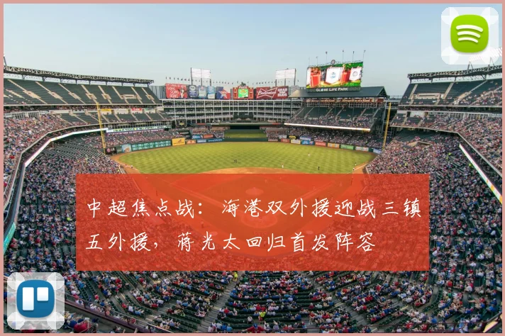 中超焦点战:海港双外援迎战三镇五外援,蒋光太回归首发阵容