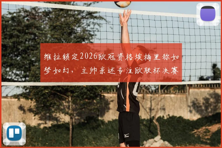 维拉锁定2026欧冠资格埃梅里称如梦如幻，主帅亲述专注欧联杯决赛冲刺方案