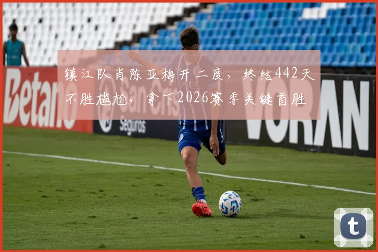 镇江队肖陈亚梅开二度,终结442天不胜尴尬,拿下2026赛季关键首胜全过程回顾