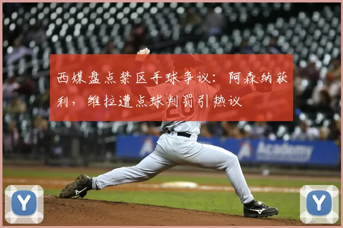 西媒盘点禁区手球争议：阿森纳获利，维拉遭点球判罚引热议