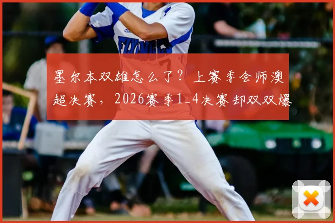 墨尔本双雄怎么了？上赛季会师澳超决赛，2026赛季1_4决赛却双双爆冷出局，深度剖析背后原因