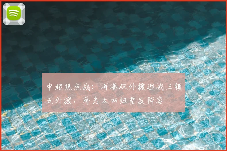 中超焦点战：海港双外援迎战三镇五外援，蒋光太回归首发阵容